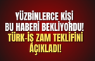 Yüzbinlerce kişi bu haberi bekliyordu! TÜRK-İŞ zam teklifini açıkladı!