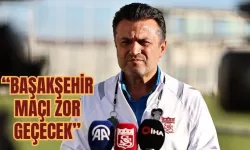 “Başakşehir Maçı Zor Geçecek”