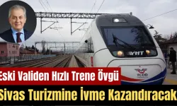Eski Validen Hızlı Trene Övgü: Sivas Turizmine İvme  Kazandıracak