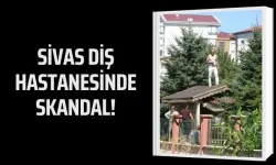 Sivas Diş Hastanesinde Skandal!
