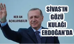 Sivas’ın Gözü Kulağı Erdoğan’da! Her An Açıklayabilir