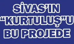 Sivas’ın “Kurtuluş”u Bu Projede