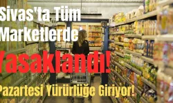 Sivas'ta Tüm Marketlerde Yasaklandı! Pazartesi Yürürlüğe Giriyor!