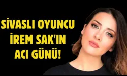 Sivaslı Oyuncu İrem Sak'ın Acı Günü! 