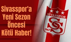 Sivasspor'a Yeni Sezon Öncesi Kötü Haber! 