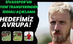 Sivasspor'un Yeni Transferinden İddialı Açıklama: Hedefimiz Avrupa!