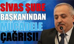 Sivas Şube Başkanından Mücadele Çağrısı