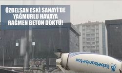 Özbelsan Eski Sanayi’de Yağmurlu Havaya Rağmen Beton Döktü!