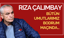 Rıza Çalımbay: Bütün Umutlarımız Bodrum Maçında...