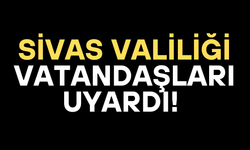 Sivas Valiliği vatandaşları uyardı!