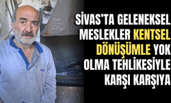 Sivas’ta Geleneksel Meslekler Kentsel Dönüşümle Yok Olma Tehlikesiyle Karşı Karşıya