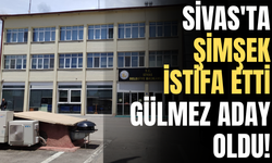 Sivas'ta Şimşek istifa etti, Gülmez aday oldu!