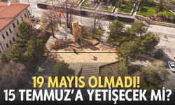 19 Mayıs olmadı! 15 Temmuz’a yetişecek mi?