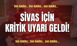Sivas için kritik uyarı geldi!