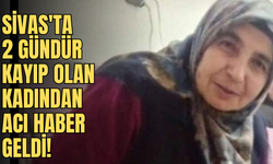 Sivas'ta 2 gündür kayıp olan kadından acı haber geldi!