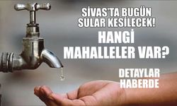 Sivas’ta Bugün Sular Kesilecek! Hangi Mahalleler Var? Detaylar Haberde
