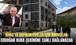 Sivas’ta Depremzedeler İçin Önemli An: Erdoğan Kura Çekimine Canlı Bağlanacak