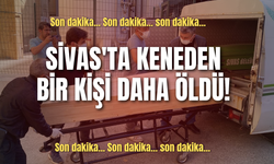 Son dakika... Sivas'ta keneden bir kişi daha öldü!