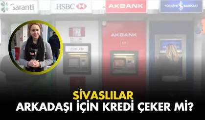 Sivaslılar Arkadaşı İçin Kredi Çeker Mi?