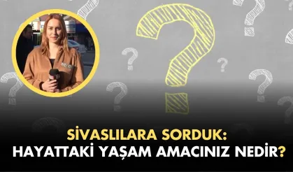 Sivaslılara Sorduk: Hayattaki Yaşam Amacınız Nedir?