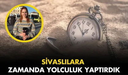 Sivaslılara Zamanda Yolculuk Yaptırdık