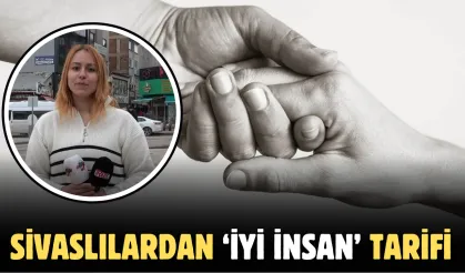 Sivaslılardan ‘iyi insan’ tarifi 