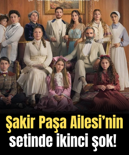 Şakir Paşa Ailesi’nin setinde ikinci şok!