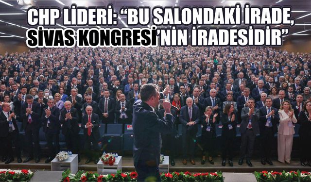 CHP Lideri: “Bu Salondaki İrade, Sivas Kongresi'nin İradesidir”