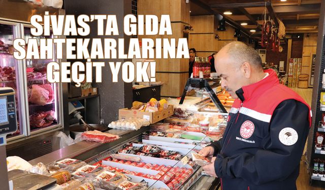 Sivas'ta Gıda Sahtekarlarına Geçit Yok!