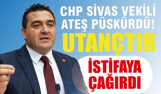 CHP Sivas Vekili Ateş Püskürdü: Utançtır