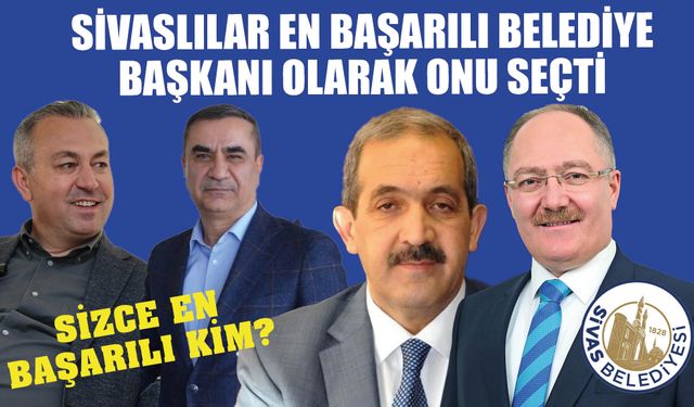 Sivas’ın En Başarılı Belediye Başkanı O Oldu! Siz Olsaydınız Kimi Seçerdiniz?
