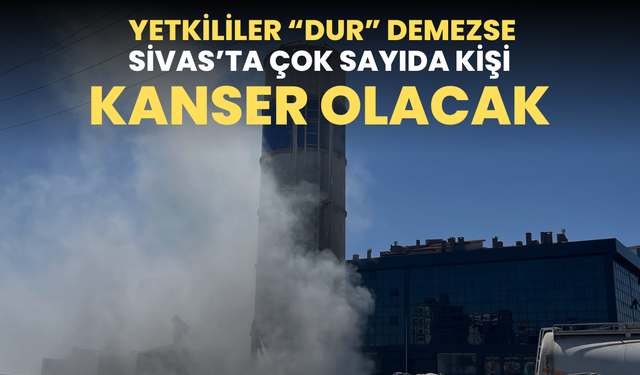 Yer: Eski Sanayi! Yetkililer “Dur” Demezse Sivas’ta Çok Sayıda Kişi Kanser Olacak