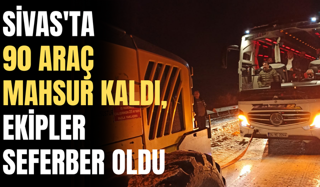 Sivas'ta  90 araç mahsur kaldı, ekipler seferber oldu