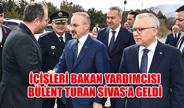 İçişleri Bakan Yardımcısı Bülent Turan Sivas'a Geldi