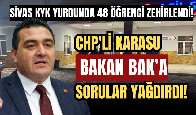Sivas KYK yurdunda 48 öğrenci zehirlendi! CHP'li Karasu Bakan'a sorular yağdırdı!