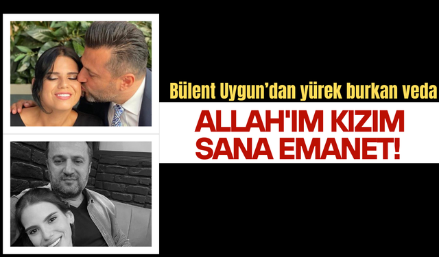 Bülent Uygun: Allah'ım kızım sana emanet!