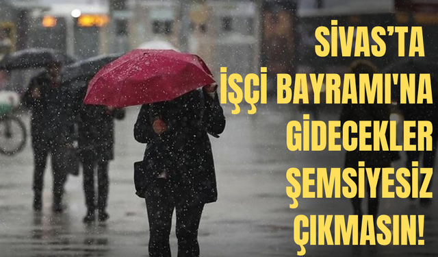 Sivas'ta İşçi Bayramı'na gidecekler şemsiyesiz çıkmasın!