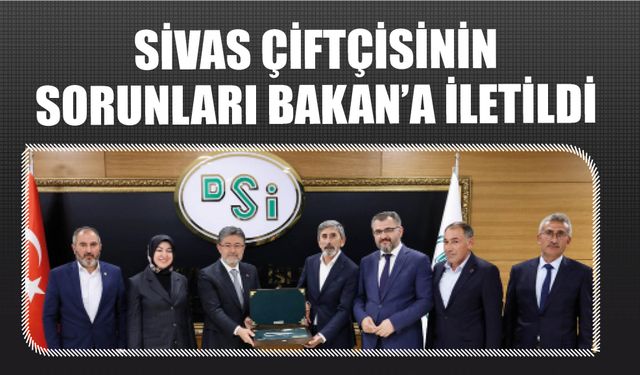 Sivas Çiftçisinin  Sorunları Bakan'a İletildi