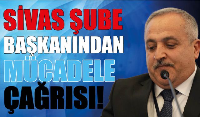 Sivas Şube Başkanından Mücadele Çağrısı