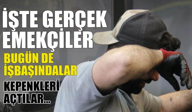 İşte Gerçek İşçiler! Bugün de İşbaşındalar