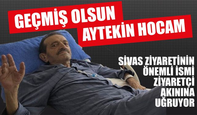 Sivas Siyasetinin Önemli İsmi Ziyaretçi Akınına Uğruyor… Geçmiş Olsun Aytekin Hocam