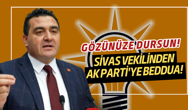 Sivas Vekilinden AK Parti'ye Beddua! Gözünüze dursun!