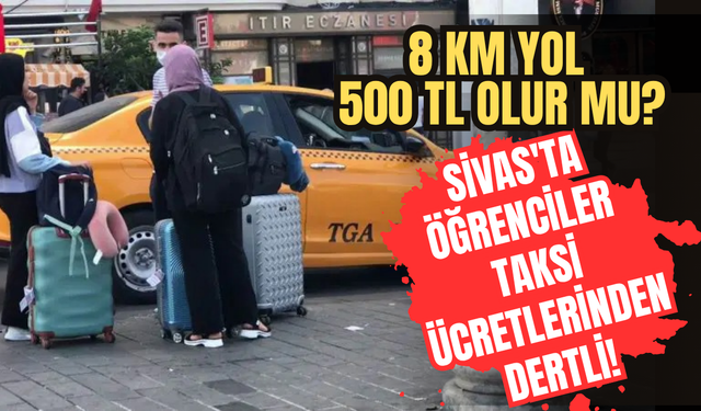 Sivas'ta öğrenciler taksi ücretlerinden dertli! 8 km yol 500 TL olur mu?