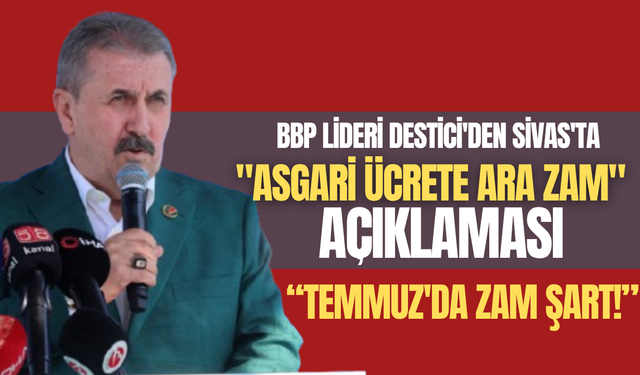 BBP lideri Destici'den Sivas'ta "Asgari ücrete ara zam" açıklaması!