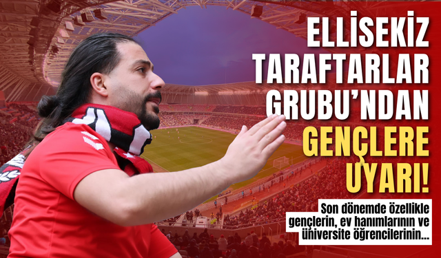 Ellisekiz Taraftarlar Grubu’ndan Gençlere Uyarı!