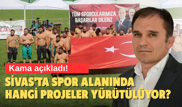 Kama açıkladı! Sivas'ta spor alanında hangi projeler yürütülüyor?