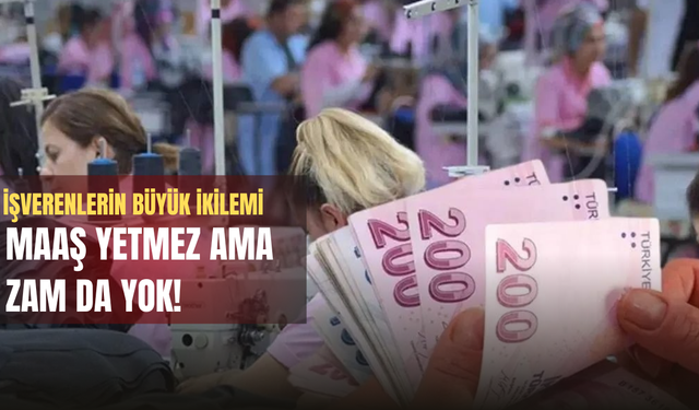 Maaş Yetmez Ama Zam da Yok!  İşverenlerin Büyük İkilemi