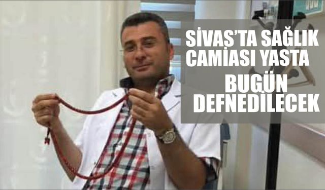 Sivas'ta Sağlık Camiası Yasta! Bugün Defnedilecek