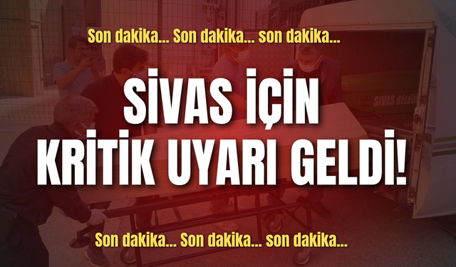 Sivas için kritik uyarı geldi!