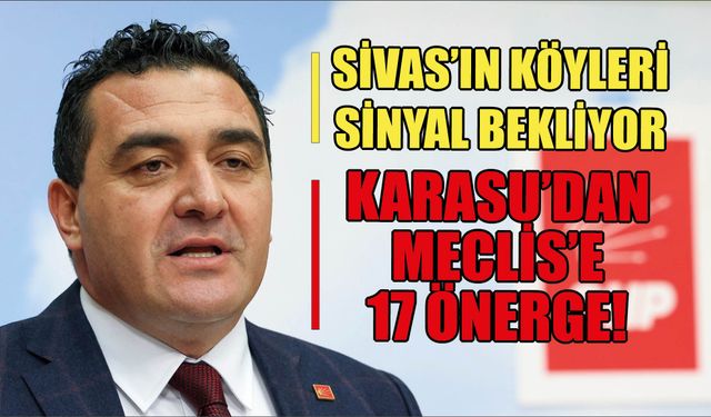 Sivas’ın Köyleri Sinyal Bekliyor: Karasu’dan Meclis’e 17 Önerge!